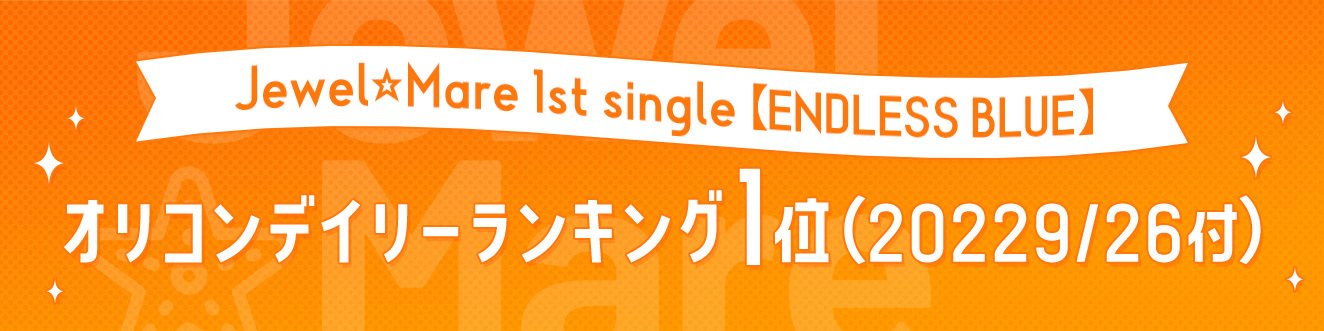 Jewel☆Mare1st single【ENDLESS BLUE】オリコンデイリーランキング１位(20229/26付)