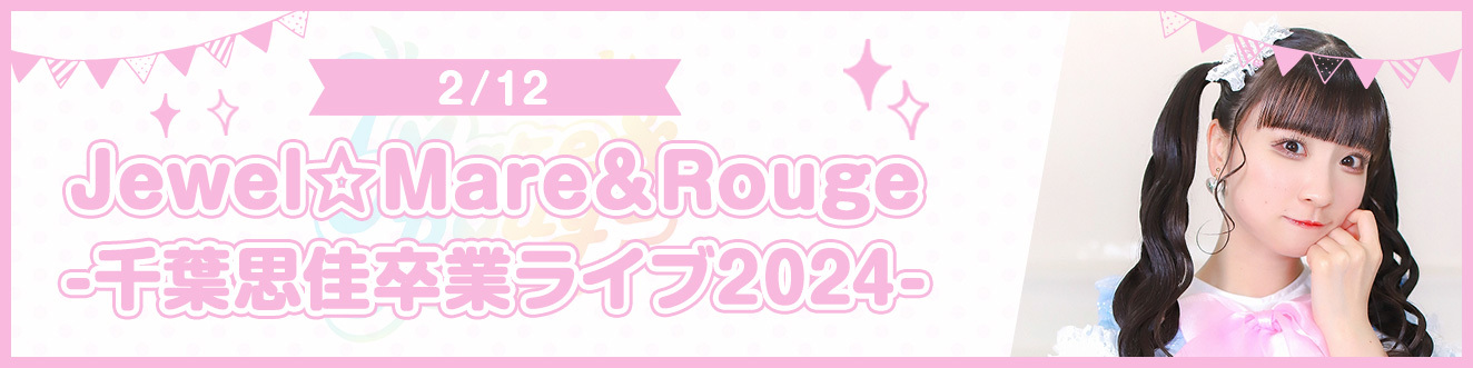 【2/12】Jewel☆Mare＆Rouge -千葉思佳卒業ライブ2024-