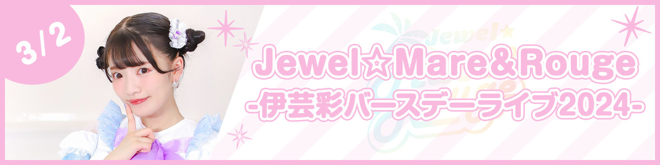 【3/2】Jewel☆Mare＆Rouge -伊芸彩バースデーライブ2024-
